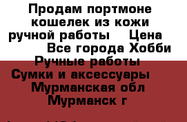 Продам портмоне-кошелек из кожи,ручной работы. › Цена ­ 4 500 - Все города Хобби. Ручные работы » Сумки и аксессуары   . Мурманская обл.,Мурманск г.